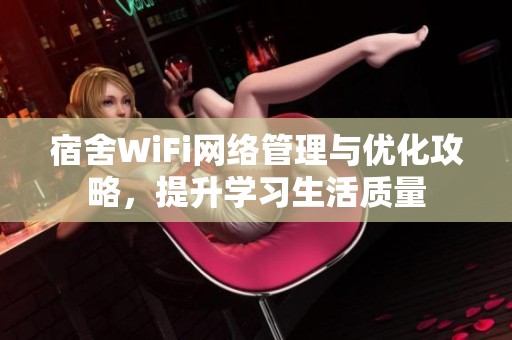 宿舍WiFi网络管理与优化攻略，提升学习生活质量