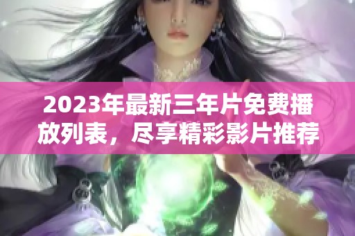 2023年最新三年片免费播放列表，尽享精彩影片推荐