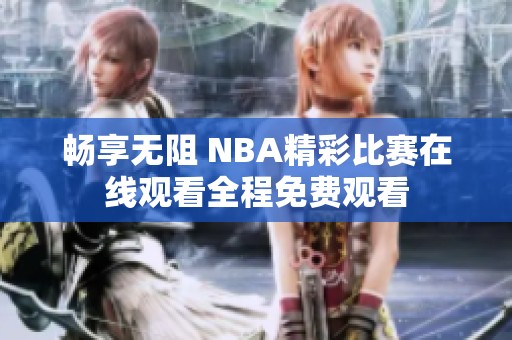 畅享无阻 NBA精彩比赛在线观看全程免费观看