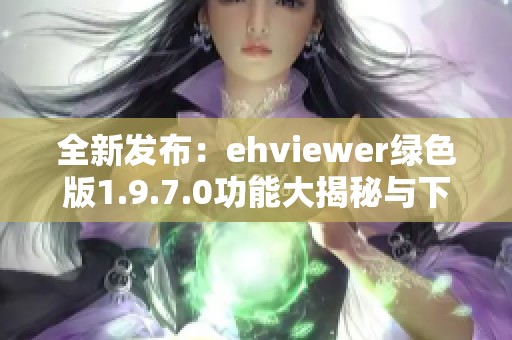 全新发布：ehviewer绿色版1.9.7.0功能大揭秘与下载指南