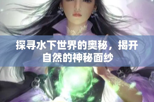 探寻水下世界的奥秘，揭开自然的神秘面纱