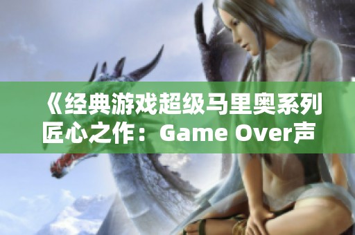 《经典游戏超级马里奥系列匠心之作：Game Over声音免费欣赏平台》