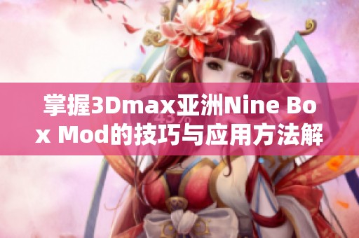 掌握3Dmax亚洲Nine Box Mod的技巧与应用方法解析