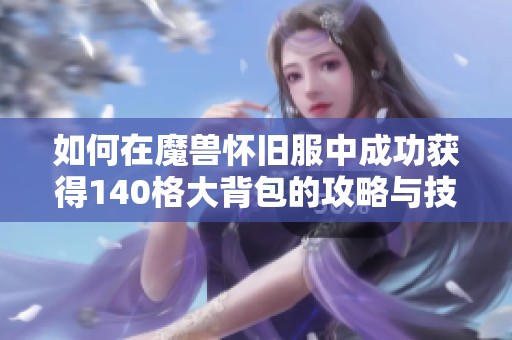 如何在魔兽怀旧服中成功获得140格大背包的攻略与技巧