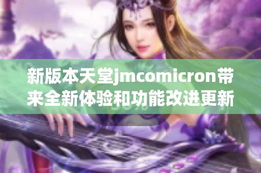 新版本天堂jmcomicron带来全新体验和功能改进更新