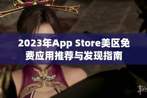 2023年App Store美区免费应用推荐与发现指南