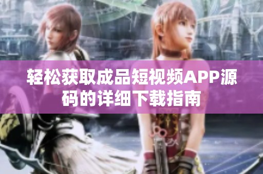 轻松获取成品短视频APP源码的详细下载指南