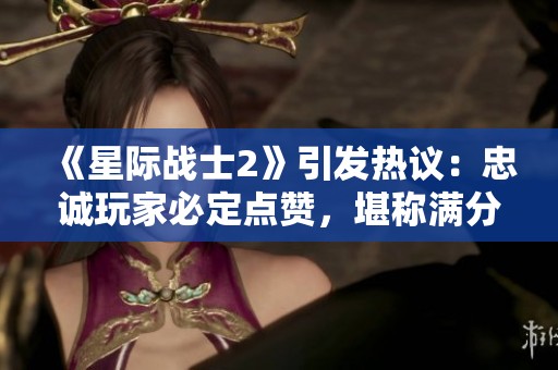 《星际战士2》引发热议：忠诚玩家必定点赞，堪称满分佳作