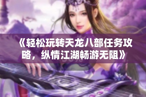 《轻松玩转天龙八部任务攻略，纵情江湖畅游无阻》