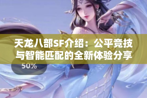 天龙八部SF介绍：公平竞技与智能匹配的全新体验分享