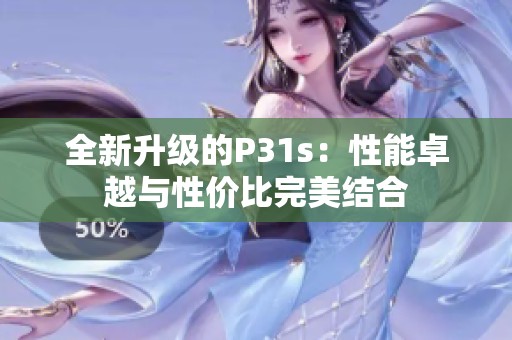 全新升级的P31s：性能卓越与性价比完美结合