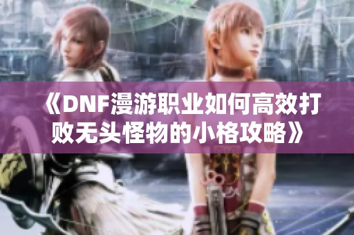 《DNF漫游职业如何高效打败无头怪物的小格攻略》