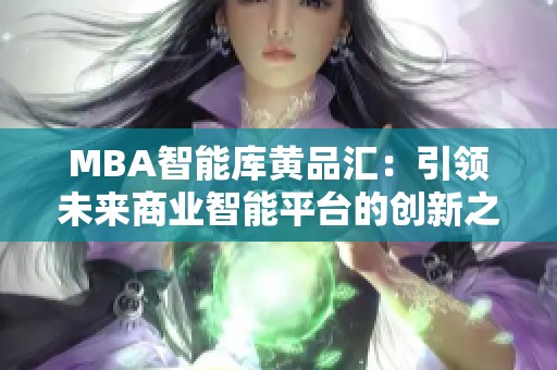 MBA智能库黄品汇：引领未来商业智能平台的创新之路