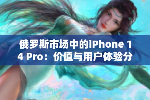 俄罗斯市场中的iPhone 14 Pro：价值与用户体验分析