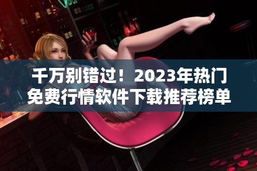 千万别错过！2023年热门免费行情软件下载推荐榜单