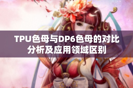 TPU色母与DP6色母的对比分析及应用领域区别