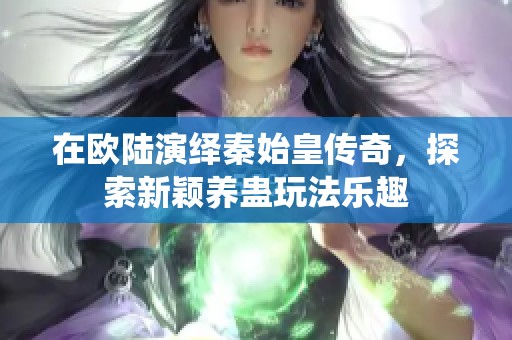 在欧陆演绎秦始皇传奇，探索新颖养蛊玩法乐趣