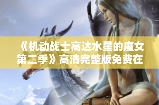 《机动战士高达水星的魔女第二季》高清完整版免费在线观看方式解析