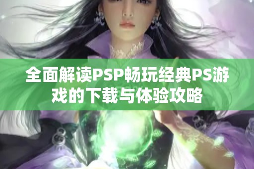 全面解读PSP畅玩经典PS游戏的下载与体验攻略