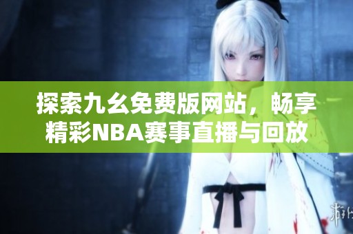 探索九幺免费版网站，畅享精彩NBA赛事直播与回放