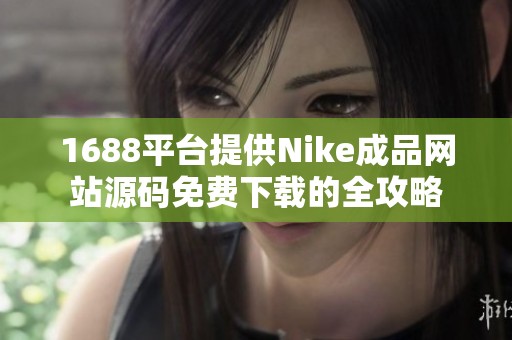 1688平台提供Nike成品网站源码免费下载的全攻略