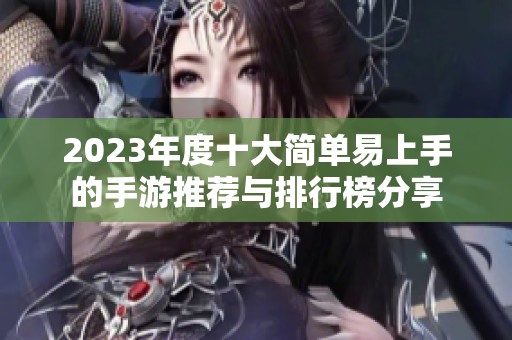 2023年度十大简单易上手的手游推荐与排行榜分享