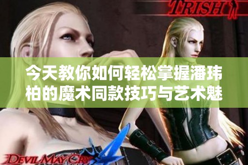 今天教你如何轻松掌握潘玮柏的魔术同款技巧与艺术魅力