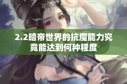 2.2暗帝世界的抗魔能力究竟能达到何种程度