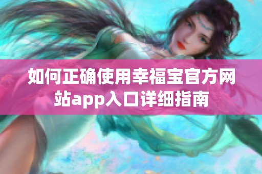 如何正确使用幸福宝官方网站app入口详细指南