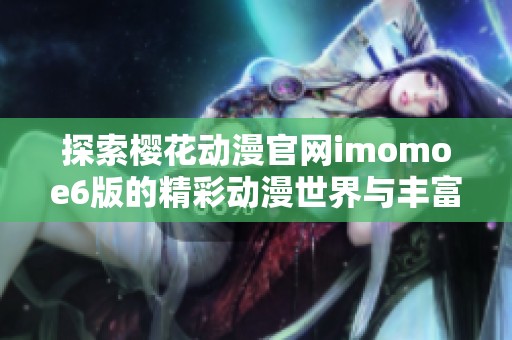 探索樱花动漫官网imomoe6版的精彩动漫世界与丰富资源