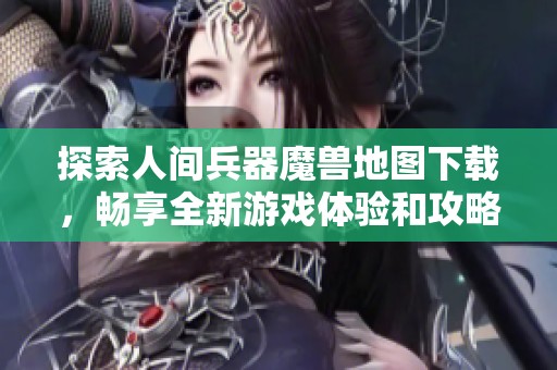 探索人间兵器魔兽地图下载，畅享全新游戏体验和攻略分享