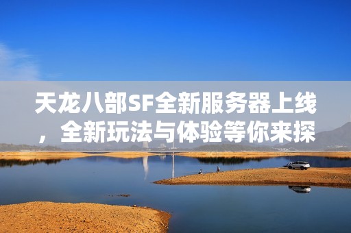 天龙八部SF全新服务器上线，全新玩法与体验等你来探索！