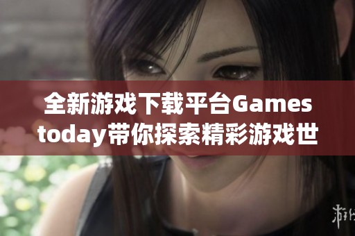 全新游戏下载平台Gamestoday带你探索精彩游戏世界