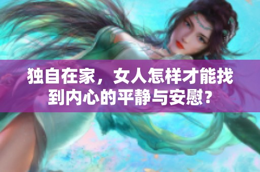 独自在家，女人怎样才能找到内心的平静与安慰？