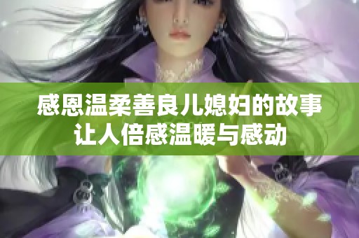 感恩温柔善良儿媳妇的故事让人倍感温暖与感动