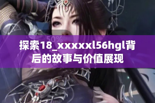 探索18_xxxxxl56hgl背后的故事与价值展现