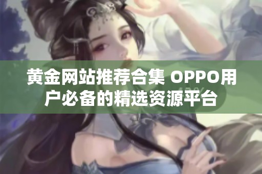 黄金网站推荐合集 OPPO用户必备的精选资源平台