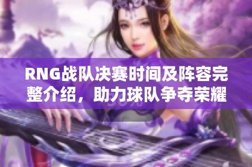 RNG战队决赛时间及阵容完整介绍，助力球队争夺荣耀