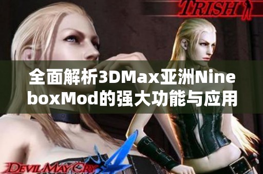 全面解析3DMax亚洲NineboxMod的强大功能与应用技巧