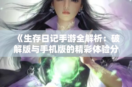 《生存日记手游全解析：破解版与手机版的精彩体验分享》