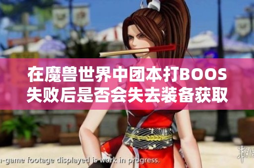 在魔兽世界中团本打BOOS失败后是否会失去装备获取机会