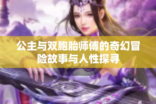 公主与双胞胎师傅的奇幻冒险故事与人性探寻