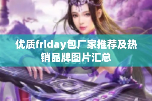 优质friday包厂家推荐及热销品牌图片汇总