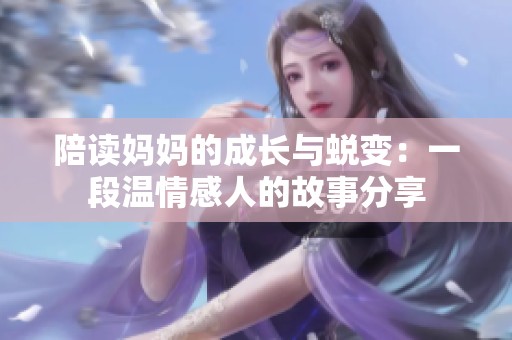 陪读妈妈的成长与蜕变：一段温情感人的故事分享