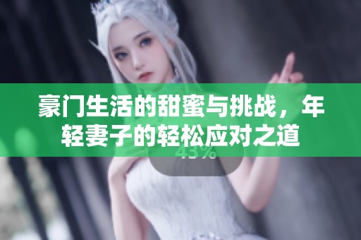 豪门生活的甜蜜与挑战，年轻妻子的轻松应对之道