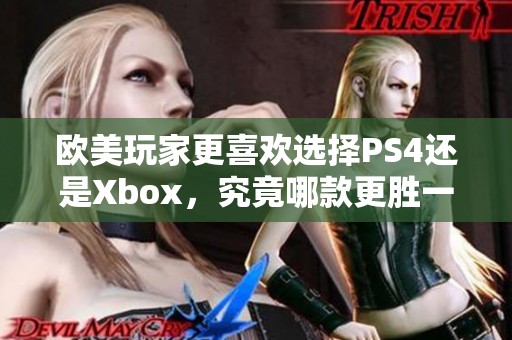 欧美玩家更喜欢选择PS4还是Xbox，究竟哪款更胜一筹