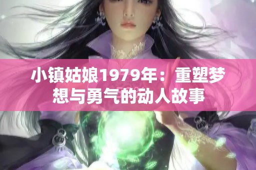 小镇姑娘1979年：重塑梦想与勇气的动人故事