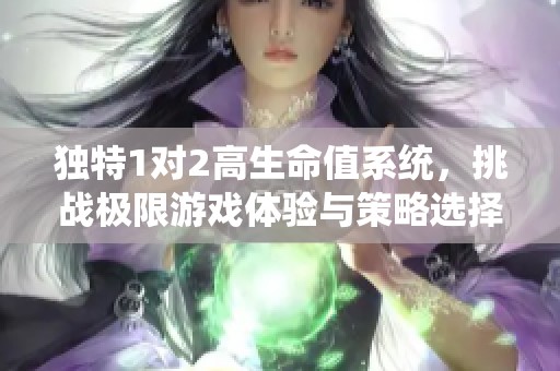 独特1对2高生命值系统，挑战极限游戏体验与策略选择