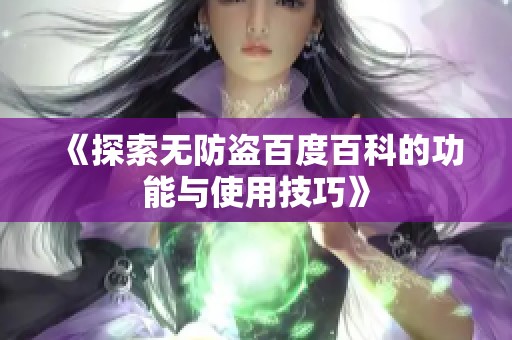 《探索无防盗百度百科的功能与使用技巧》