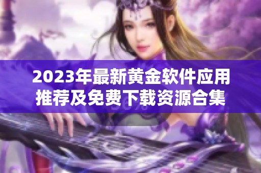 2023年最新黄金软件应用推荐及免费下载资源合集